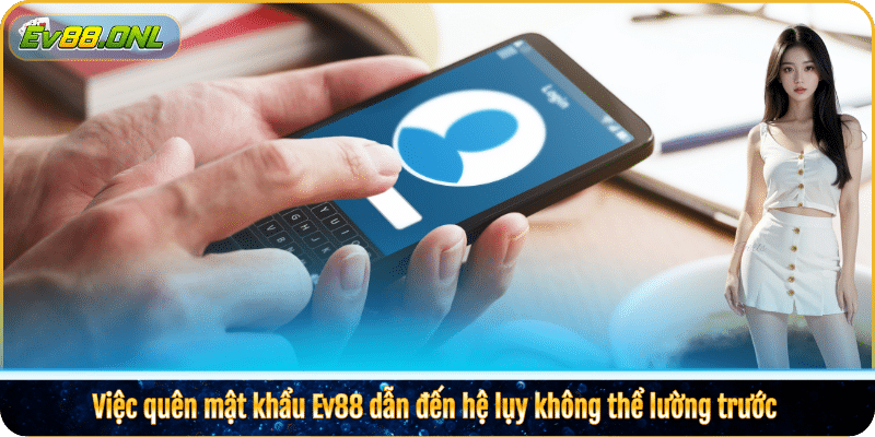 Việc quên mật khẩu Ev88 dẫn đến hệ lụy không thể lường trước